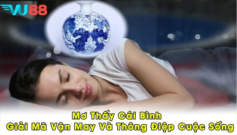 VU88 Mơ Thấy Cái Bình - Giải Mã Vận May Và Thông Điệp Cuộc Sống
