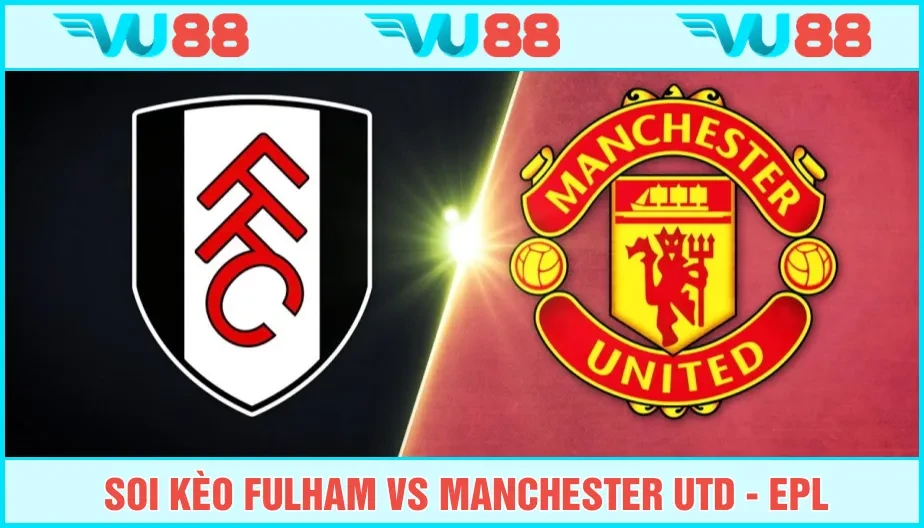 VU88 Soi Kèo Fulham Vs Manchester Utd 22h30 Ngày 24/8 - EPL