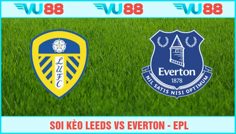 VU88 Soi Kèo Leeds Vs Everton Hồi 02h Ngày 19/8 - Premier League