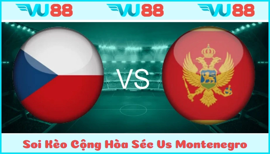 VU88 Soi Kèo Cộng Hòa Séc Vs Montenegro 01h45 Ngày 07/06
