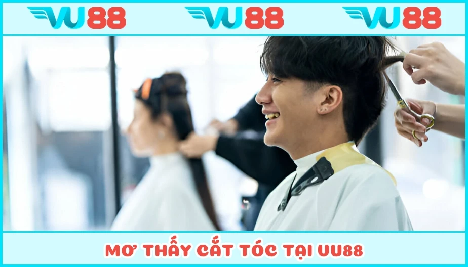 VU88 Mơ Thấy Cắt Tóc - Điềm Lành Hay Dữ Và Số Phát Tài Tại VU88