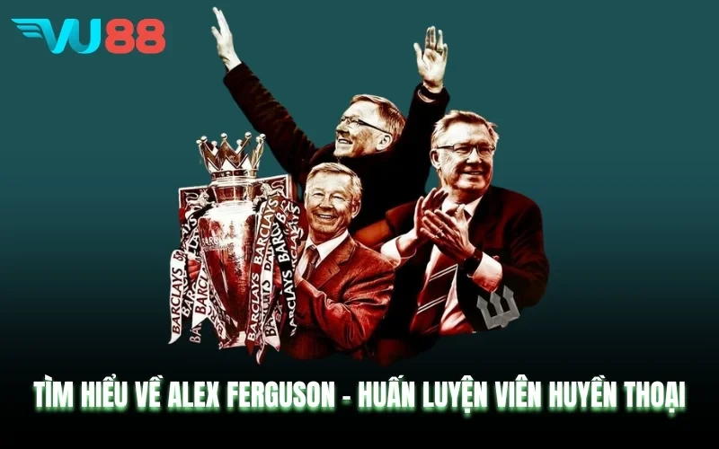 VU88 Tìm Hiểu Về Alex Ferguson - Huấn Luyện Viên Huyền Thoại