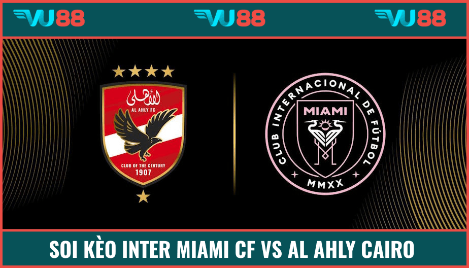 VU88 Soi Kèo Inter Miami CF Vs Al Ahly Cairo 07h Ngày 15/6